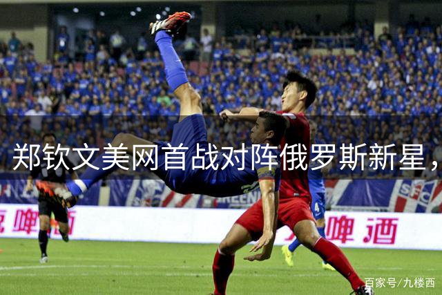 郑钦文美网首战对阵俄罗斯新星，晋级之路或遇强敌